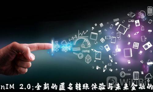 
TokenIM 2.0：全新的匿名转账体验与未来金融的前景