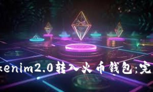  如何将Tokenim2.0转入火币钱包：完整操作指南