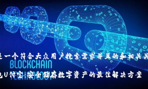 以下是一个符合大众用户搜索需求并且的和相关关键词：

冷钱包U付宝：安全储存数字资产的最佳解决方案