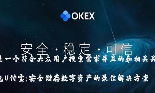 以下是一个符合大众用户搜索需求并且的和相关关键词：

冷钱包U付宝：安全储存数字资产的最佳解决方案