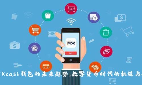 探究Kcash钱包的未来趋势：数字货币时代的机遇与挑战