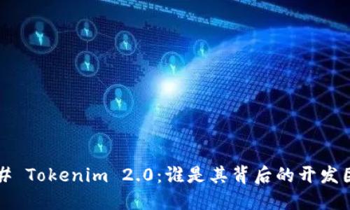 ### Tokenim 2.0：谁是其背后的开发团队？