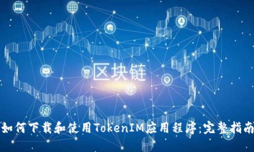 如何下载和使用TokenIM应用程序：完整指南
