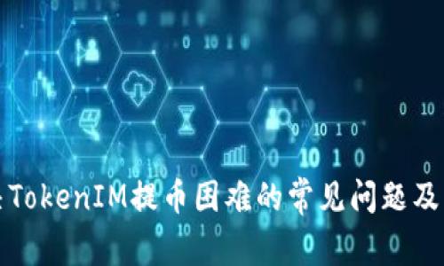 如何解决TokenIM提币困难的常见问题及解决方案