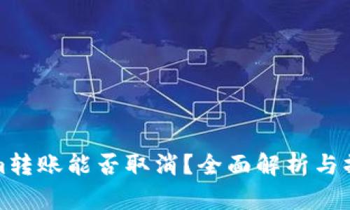 Tokenim转账能否取消？全面解析与操作指南