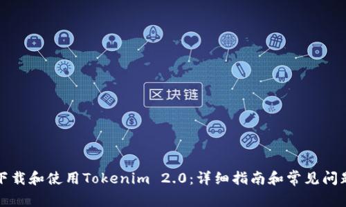 如何下载和使用Tokenim 2.0：详细指南和常见问题解答