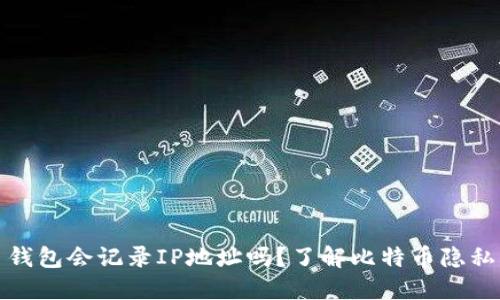 比特币钱包会记录IP地址吗？了解比特币隐私与安全
