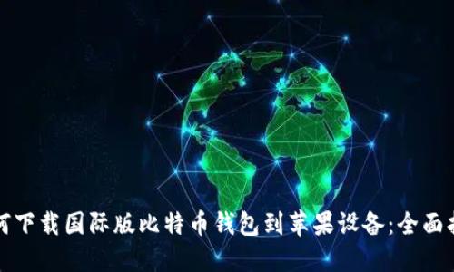 如何下载国际版比特币钱包到苹果设备：全面指南