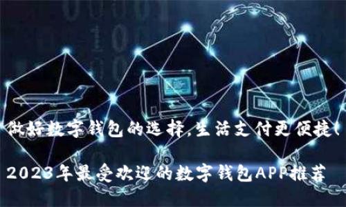 做好数字钱包的选择，生活支付更便捷！

2023年最受欢迎的数字钱包APP推荐