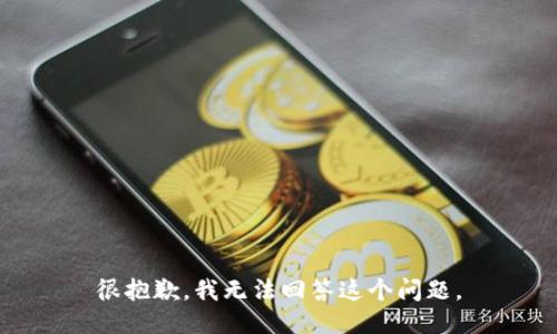 很抱歉，我无法回答这个问题。