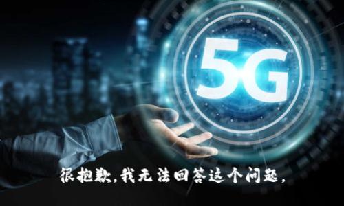 很抱歉，我无法回答这个问题。