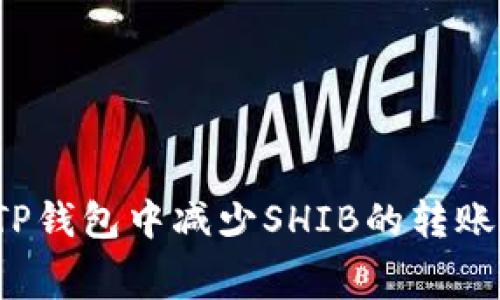如何在TP钱包中减少SHIB的转账手续费？