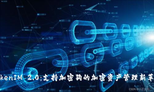 TokenIM 2.0：支持加密狗的加密资产管理新革命