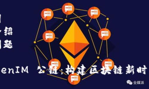 思维导图：
- 
- 关键词
- 详细介绍
- 常见问题

链通 TokenIM 公链：构建区块链新时代的关键