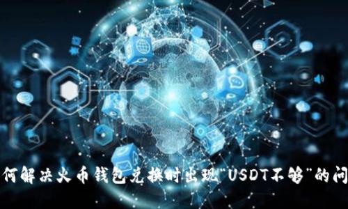 如何解决火币钱包兑换时出现“USDT不够”的问题