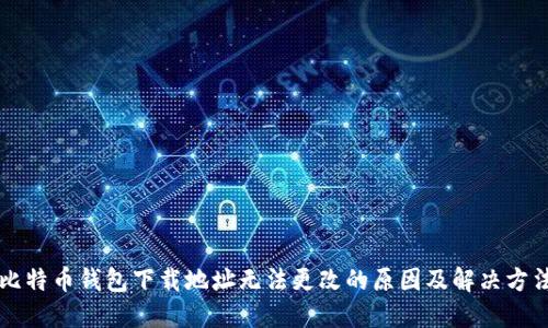 比特币钱包下载地址无法更改的原因及解决方法
