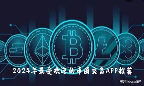 2024年最受欢迎的币圈交易APP推荐
