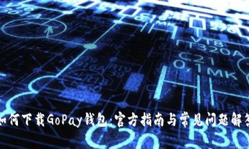 如何下载GoPay钱包：官方指南与常见问题解答