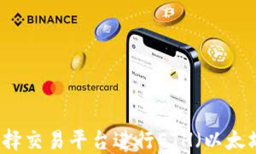 
如何选择交易平台进行ETH（以太坊）交易