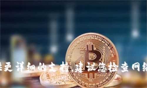 缺少具体帮助的信息，我无法提供更详细的支持。建议您检查网络配置、钱包设置或咨询相关社区。