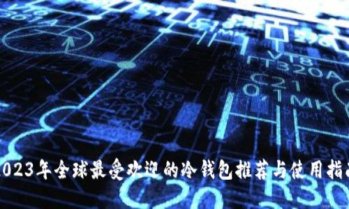 2023年全球最受欢迎的冷钱包推荐与使用指南
