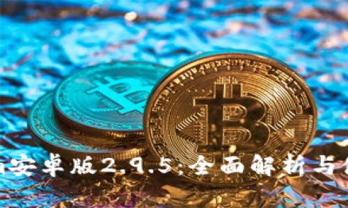 Tokenim安卓版2.9.5：全面解析与使用指南