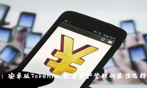 : 安卓版Tokenim：数字资产管理的最佳选择