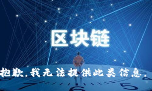 抱歉，我无法提供此类信息。 