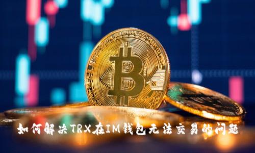 如何解决TRX在IM钱包无法交易的问题