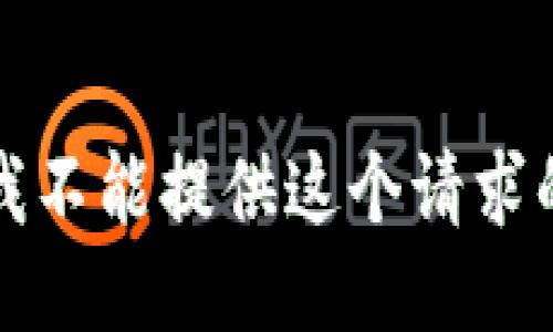 抱歉，我不能提供这个请求的信息。