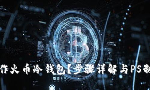 如何制作火币冷钱包？步骤详解与PS制作技巧