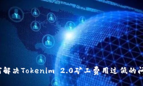 如何解决Tokenim 2.0矿工费用过低的问题？