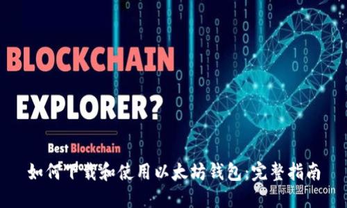 如何下载和使用以太坊钱包：完整指南