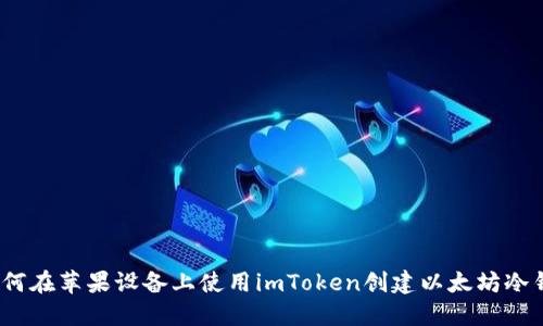 : 如何在苹果设备上使用imToken创建以太坊冷钱包？