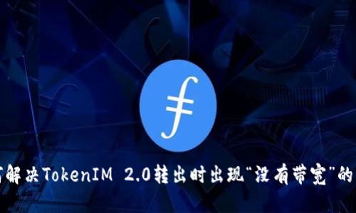 如何解决TokenIM 2.0转出时出现“没有带宽”的问题