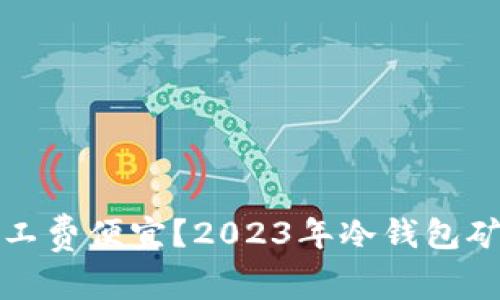 哪个冷钱包矿工费便宜？2023年冷钱包矿工费用全解析