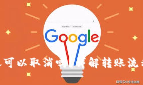 Tokenim转账可以取消吗？详解转账流程与注意事项