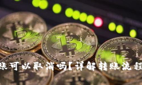 Tokenim转账可以取消吗？详解转账流程与注意事项