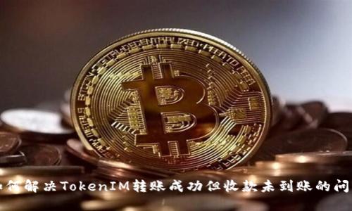 如何解决TokenIM转账成功但收款未到账的问题