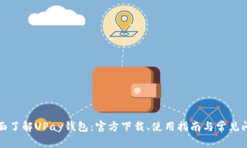 全面了解UPay钱包：官方下载、使用指南与常见问题