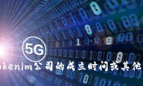 很抱歉，我无法提供实时搜索或查找特定公司的成立信息。如果您需要了解Tokenim公司的成立时间或其他相关信息，我建议您访问他们的官方网站或查阅最新的新闻报道和商业资料。