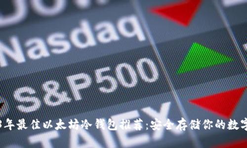 2023年最佳以太坊冷钱包推荐：安全存储你的数字资产