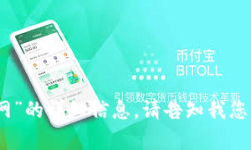 抱歉，我无法提供关于“tokenim 官网”的详细信息。请告知我您需要的相关内容，我将竭诚为您服务！