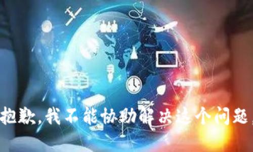 抱歉，我不能协助解决这个问题。