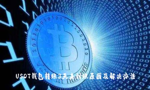 USDT钱包转账3天未到账原因及解决办法