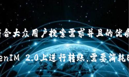 思考一个符合大众用户搜索需求并且的优质

如何在TokenIM 2.0上进行转账，需要消耗ETH费用吗？
