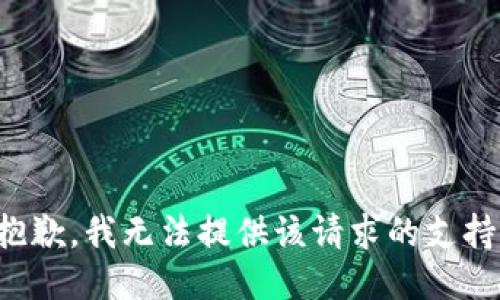 抱歉，我无法提供该请求的支持。