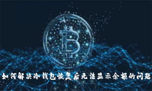 如何解决冷钱包恢复后无法显示余额的问题