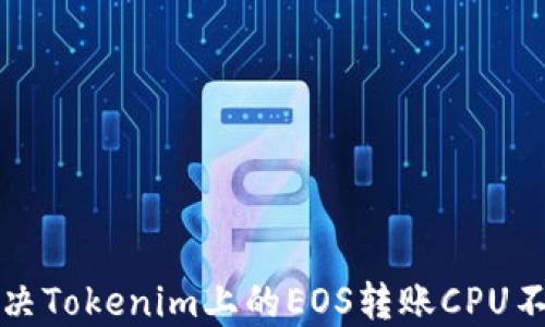 
如何解决Tokenim上的EOS转账CPU不足问题