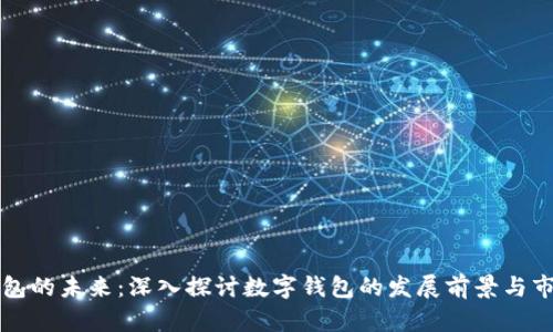 数字钱包的未来：深入探讨数字钱包的发展前景与市场潜力